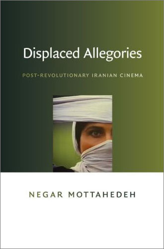 Displaced Allegories: Post-Revolutionary Iranian Cinema Negar Mottahedeh